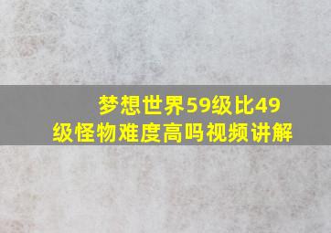 梦想世界59级比49级怪物难度高吗视频讲解