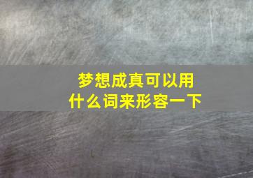 梦想成真可以用什么词来形容一下