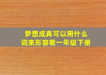 梦想成真可以用什么词来形容呢一年级下册