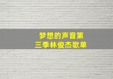 梦想的声音第三季林俊杰歌单