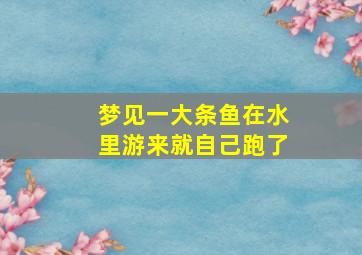 梦见一大条鱼在水里游来就自己跑了