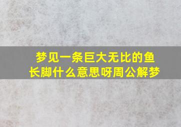 梦见一条巨大无比的鱼长脚什么意思呀周公解梦