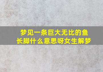 梦见一条巨大无比的鱼长脚什么意思呀女生解梦