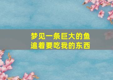 梦见一条巨大的鱼追着要吃我的东西