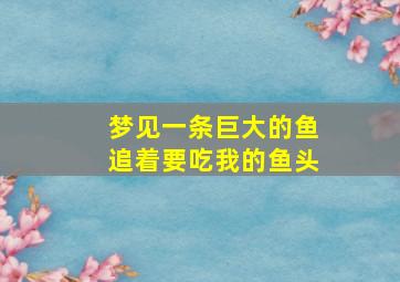 梦见一条巨大的鱼追着要吃我的鱼头