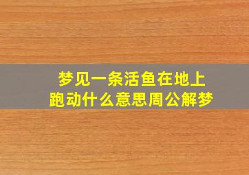 梦见一条活鱼在地上跑动什么意思周公解梦