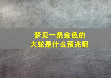 梦见一条金色的大蛇是什么预兆呢