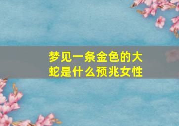 梦见一条金色的大蛇是什么预兆女性