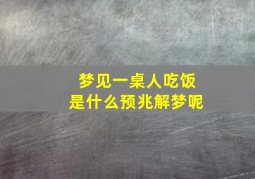 梦见一桌人吃饭是什么预兆解梦呢