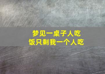 梦见一桌子人吃饭只剩我一个人吃