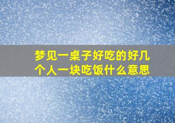 梦见一桌子好吃的好几个人一块吃饭什么意思