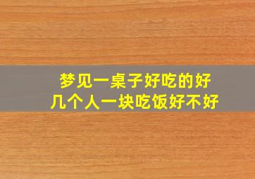 梦见一桌子好吃的好几个人一块吃饭好不好