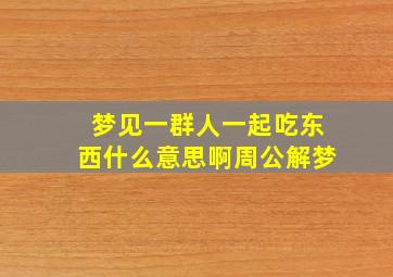 梦见一群人一起吃东西什么意思啊周公解梦