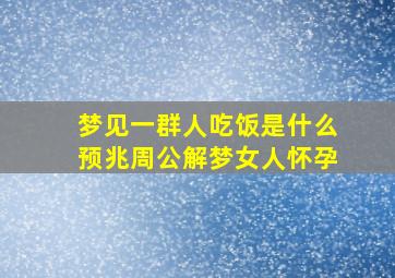 梦见一群人吃饭是什么预兆周公解梦女人怀孕