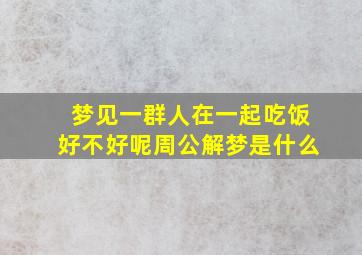 梦见一群人在一起吃饭好不好呢周公解梦是什么