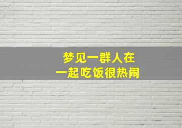 梦见一群人在一起吃饭很热闹