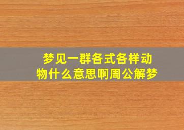 梦见一群各式各样动物什么意思啊周公解梦