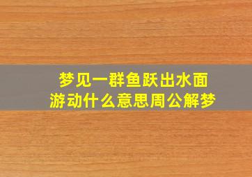 梦见一群鱼跃出水面游动什么意思周公解梦