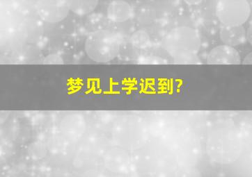 梦见上学迟到?