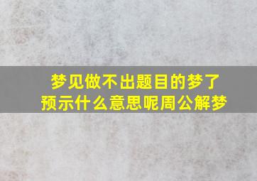 梦见做不出题目的梦了预示什么意思呢周公解梦