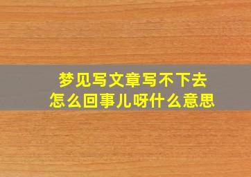 梦见写文章写不下去怎么回事儿呀什么意思