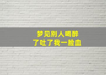 梦见别人喝醉了吐了我一脸血