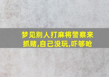 梦见别人打麻将警察来抓赌,自己没玩,吓够呛