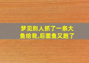 梦见别人抓了一条大鱼给我,后面鱼又跑了