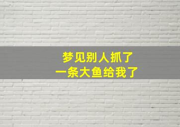 梦见别人抓了一条大鱼给我了