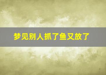 梦见别人抓了鱼又放了