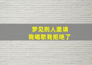 梦见别人邀请我唱歌我拒绝了