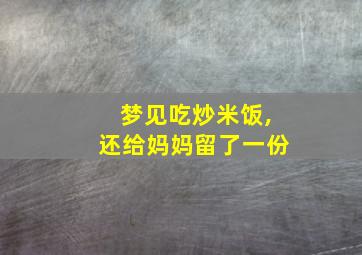 梦见吃炒米饭,还给妈妈留了一份