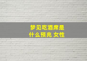 梦见吃酒席是什么预兆 女性