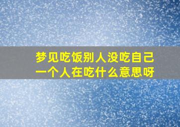 梦见吃饭别人没吃自己一个人在吃什么意思呀