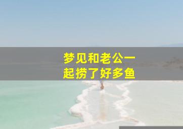 梦见和老公一起捞了好多鱼