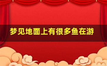 梦见地面上有很多鱼在游