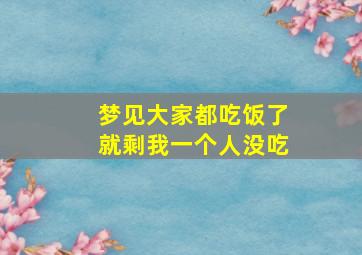 梦见大家都吃饭了就剩我一个人没吃