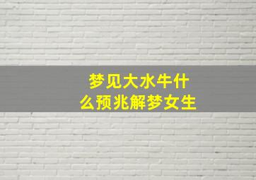 梦见大水牛什么预兆解梦女生