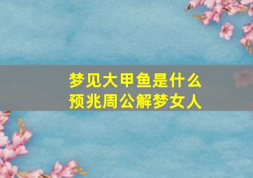 梦见大甲鱼是什么预兆周公解梦女人