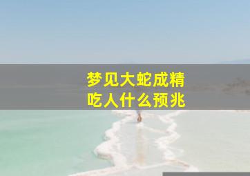 梦见大蛇成精吃人什么预兆