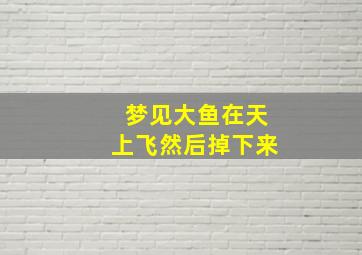 梦见大鱼在天上飞然后掉下来