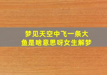 梦见天空中飞一条大鱼是啥意思呀女生解梦