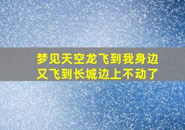 梦见天空龙飞到我身边又飞到长城边上不动了