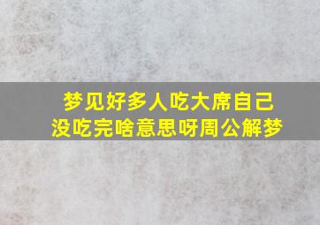 梦见好多人吃大席自己没吃完啥意思呀周公解梦