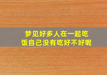 梦见好多人在一起吃饭自己没有吃好不好呢