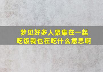 梦见好多人聚集在一起吃饭我也在吃什么意思啊