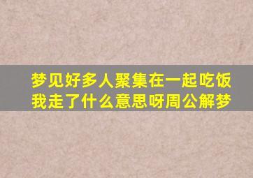 梦见好多人聚集在一起吃饭我走了什么意思呀周公解梦