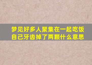 梦见好多人聚集在一起吃饭自己牙齿掉了两颗什么意思