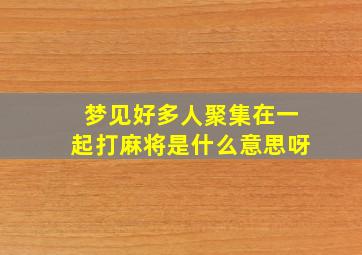 梦见好多人聚集在一起打麻将是什么意思呀