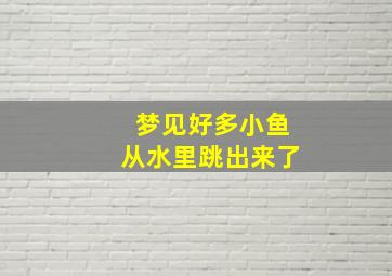 梦见好多小鱼从水里跳出来了